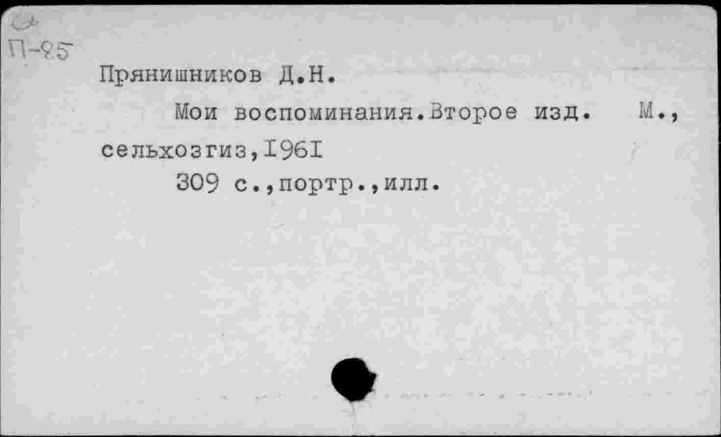 ﻿П-25-
Прянишников Д.Н.
Мои воспоминания.Второе изд. М. сельхозгиз, 1961
309 с.,портр.,илл.